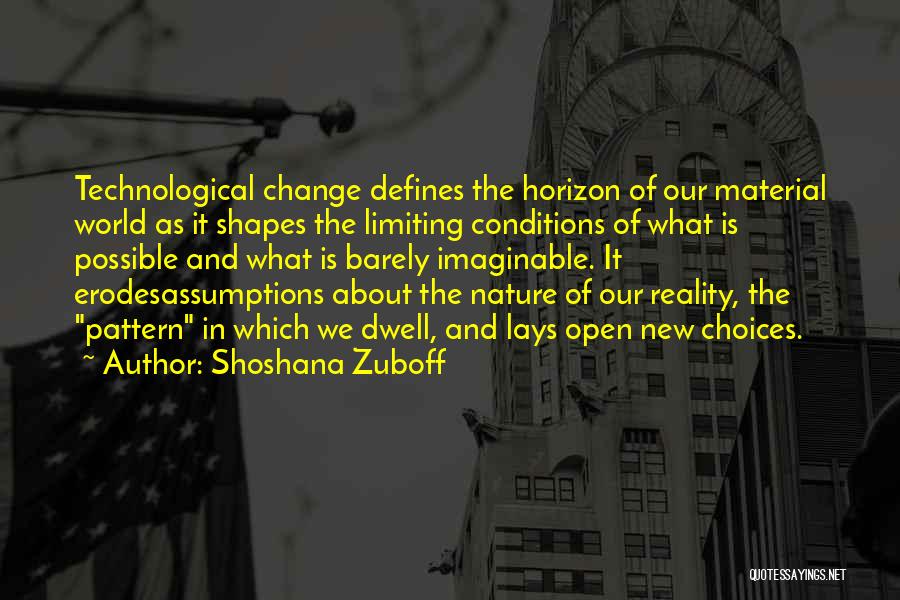 Shoshana Zuboff Quotes: Technological Change Defines The Horizon Of Our Material World As It Shapes The Limiting Conditions Of What Is Possible And
