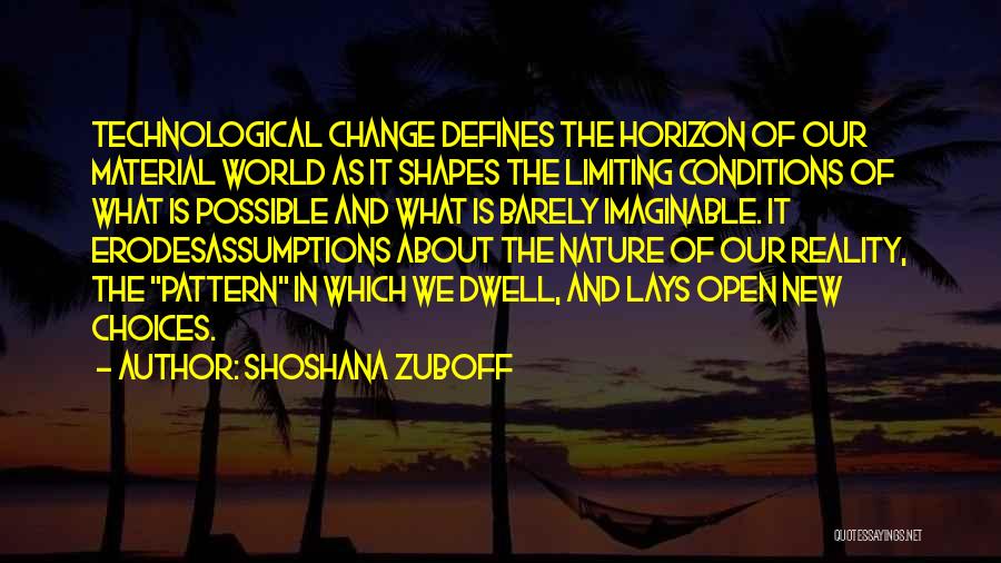 Shoshana Zuboff Quotes: Technological Change Defines The Horizon Of Our Material World As It Shapes The Limiting Conditions Of What Is Possible And