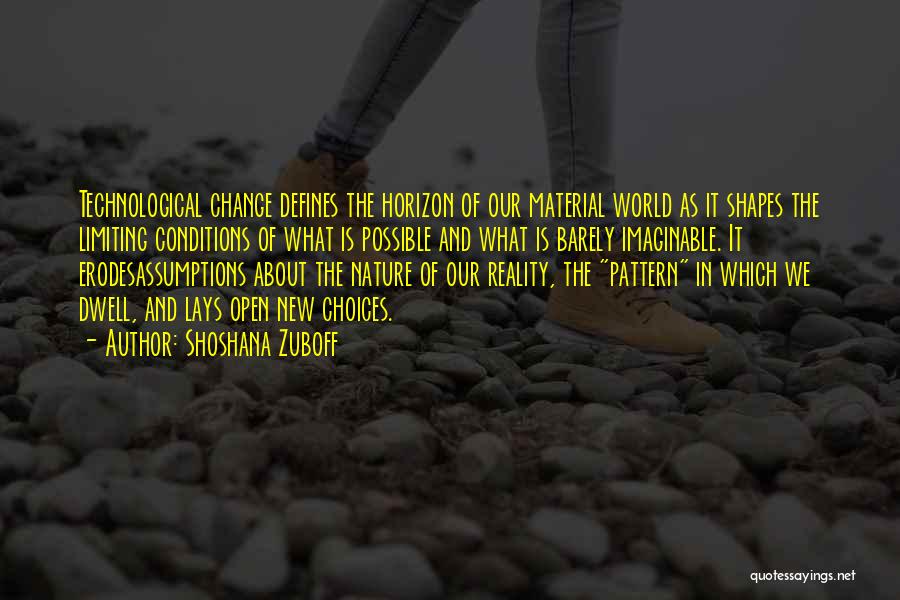 Shoshana Zuboff Quotes: Technological Change Defines The Horizon Of Our Material World As It Shapes The Limiting Conditions Of What Is Possible And