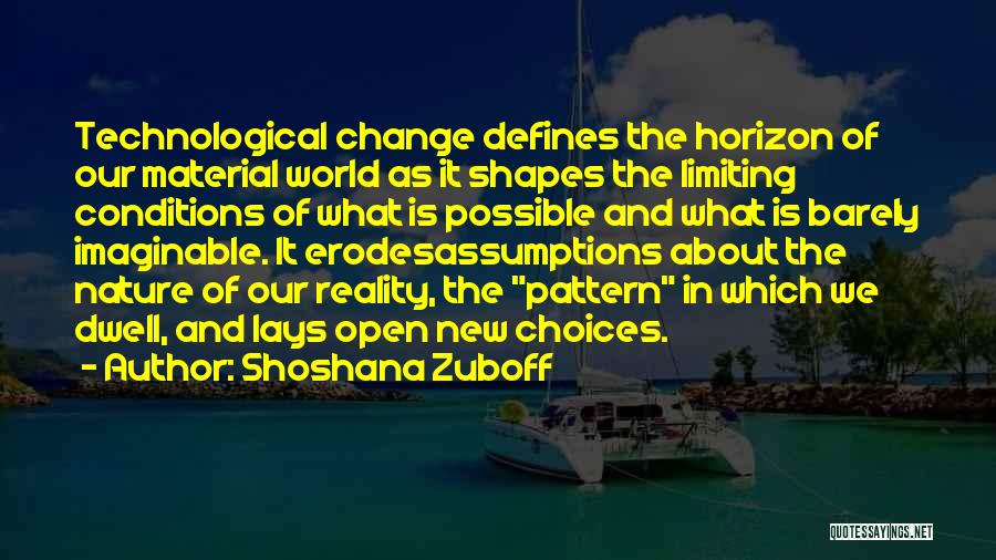 Shoshana Zuboff Quotes: Technological Change Defines The Horizon Of Our Material World As It Shapes The Limiting Conditions Of What Is Possible And