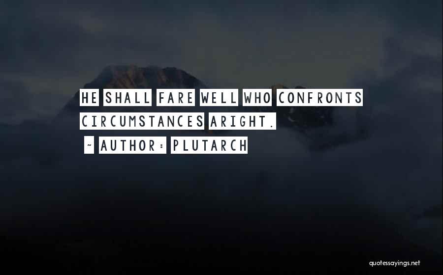 Plutarch Quotes: He Shall Fare Well Who Confronts Circumstances Aright.