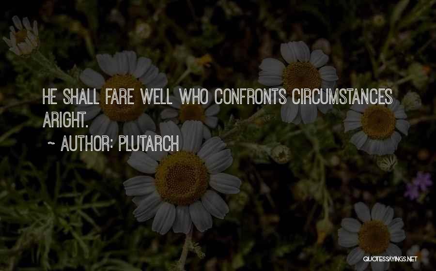 Plutarch Quotes: He Shall Fare Well Who Confronts Circumstances Aright.