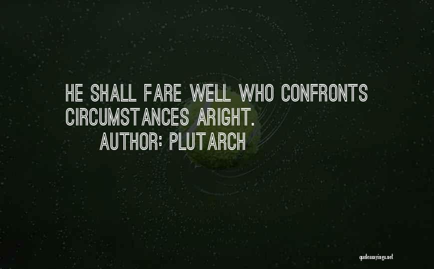 Plutarch Quotes: He Shall Fare Well Who Confronts Circumstances Aright.