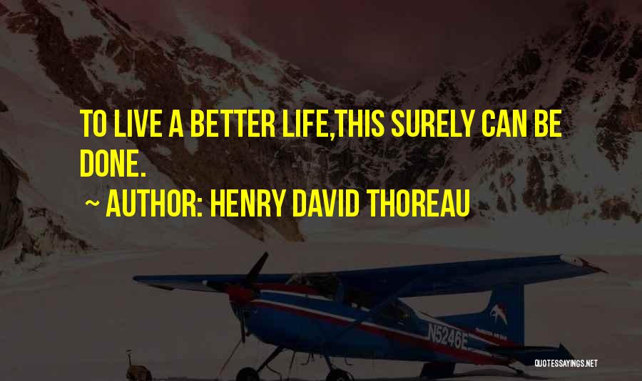 Henry David Thoreau Quotes: To Live A Better Life,this Surely Can Be Done.