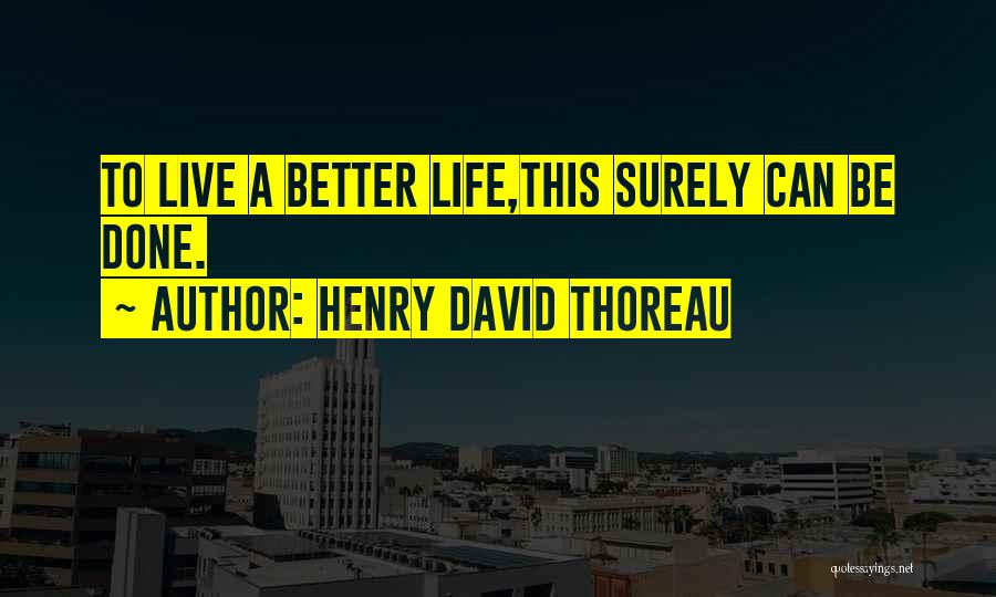 Henry David Thoreau Quotes: To Live A Better Life,this Surely Can Be Done.