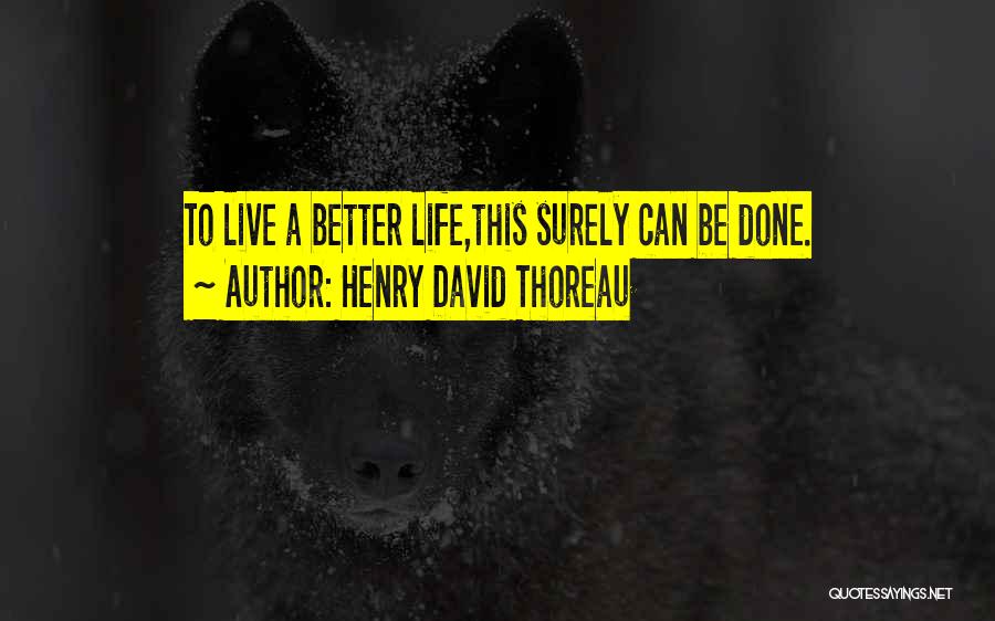 Henry David Thoreau Quotes: To Live A Better Life,this Surely Can Be Done.