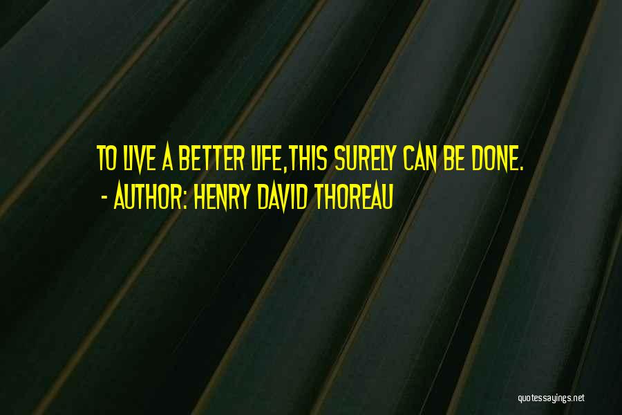 Henry David Thoreau Quotes: To Live A Better Life,this Surely Can Be Done.