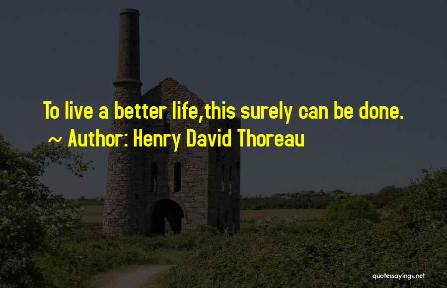 Henry David Thoreau Quotes: To Live A Better Life,this Surely Can Be Done.