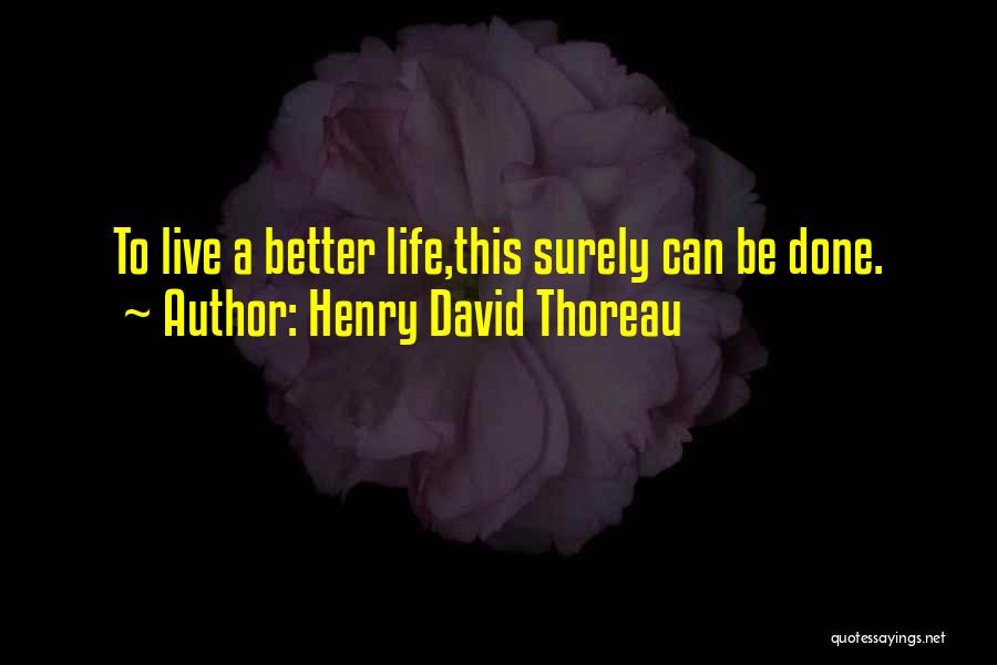 Henry David Thoreau Quotes: To Live A Better Life,this Surely Can Be Done.