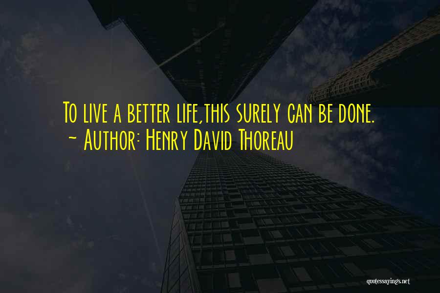 Henry David Thoreau Quotes: To Live A Better Life,this Surely Can Be Done.