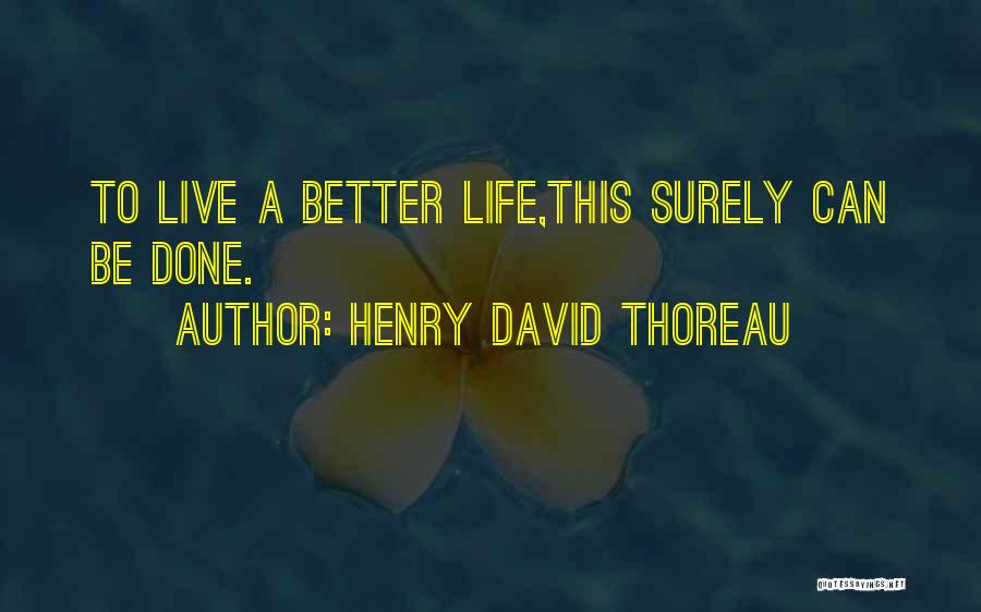 Henry David Thoreau Quotes: To Live A Better Life,this Surely Can Be Done.