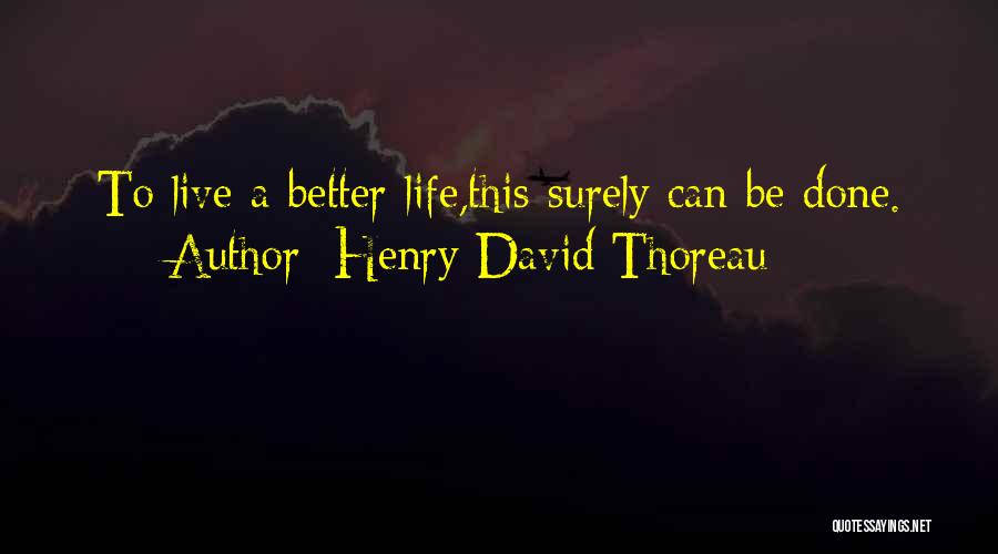 Henry David Thoreau Quotes: To Live A Better Life,this Surely Can Be Done.