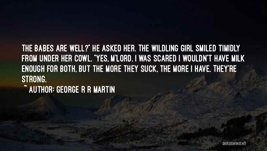 George R R Martin Quotes: The Babes Are Well? He Asked Her. The Wildling Girl Smiled Timidly From Under Her Cowl. Yes, M'lord. I Was