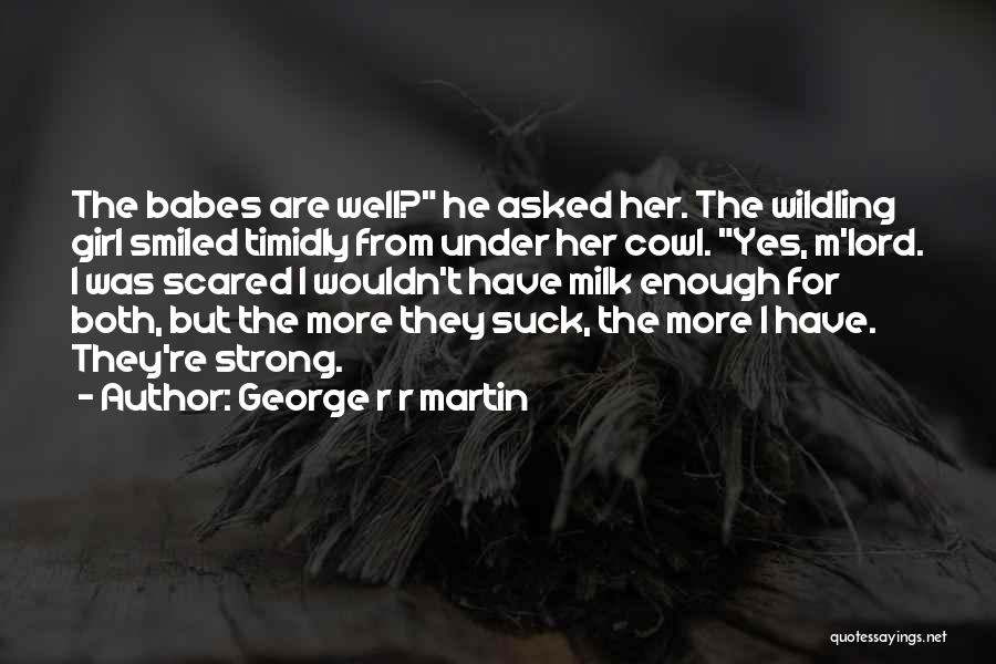 George R R Martin Quotes: The Babes Are Well? He Asked Her. The Wildling Girl Smiled Timidly From Under Her Cowl. Yes, M'lord. I Was