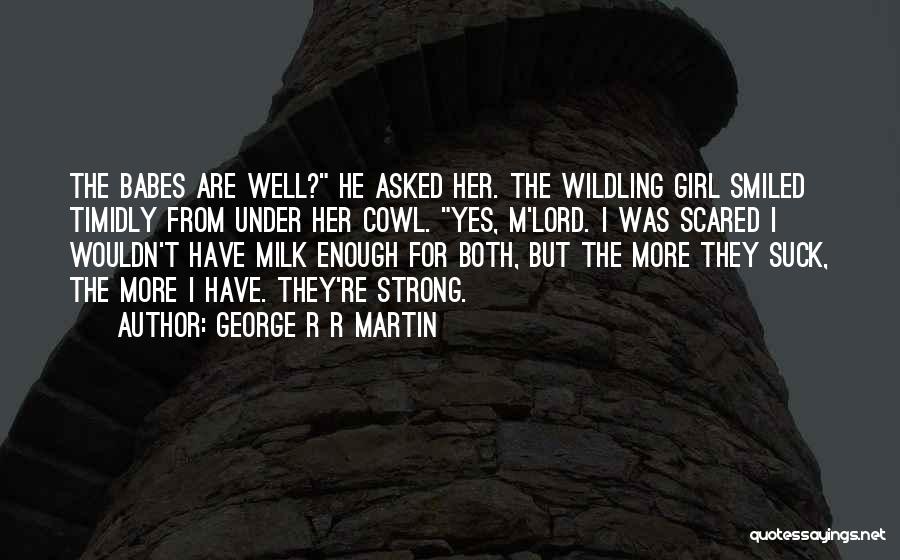 George R R Martin Quotes: The Babes Are Well? He Asked Her. The Wildling Girl Smiled Timidly From Under Her Cowl. Yes, M'lord. I Was