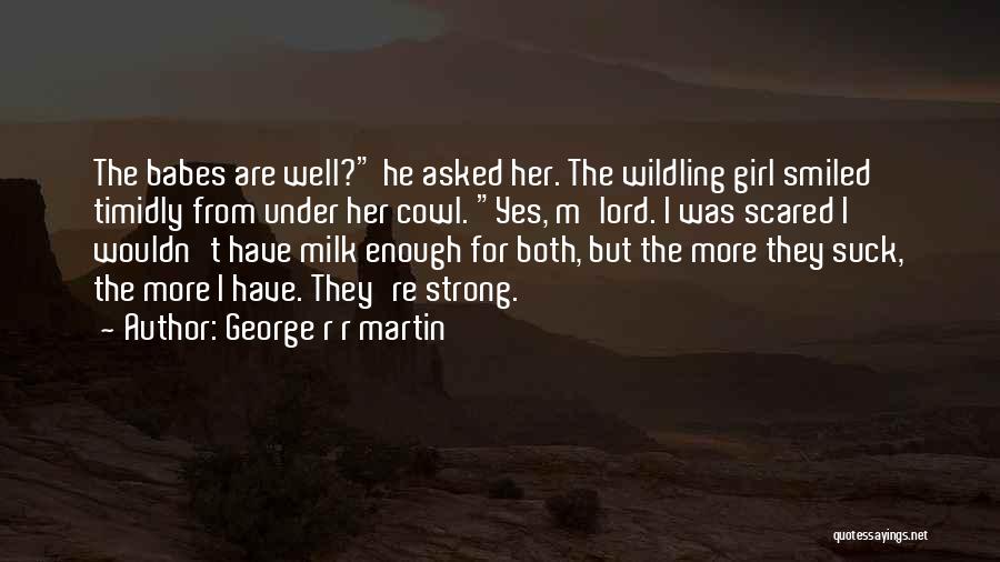 George R R Martin Quotes: The Babes Are Well? He Asked Her. The Wildling Girl Smiled Timidly From Under Her Cowl. Yes, M'lord. I Was