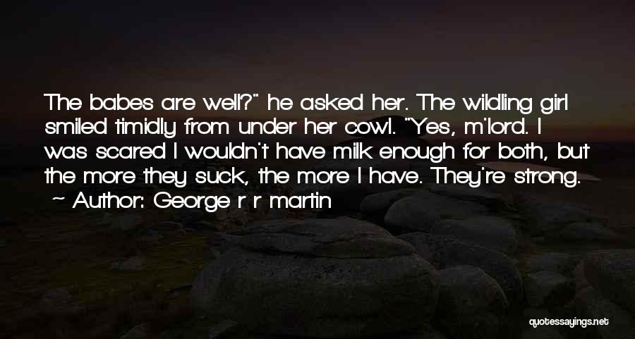 George R R Martin Quotes: The Babes Are Well? He Asked Her. The Wildling Girl Smiled Timidly From Under Her Cowl. Yes, M'lord. I Was