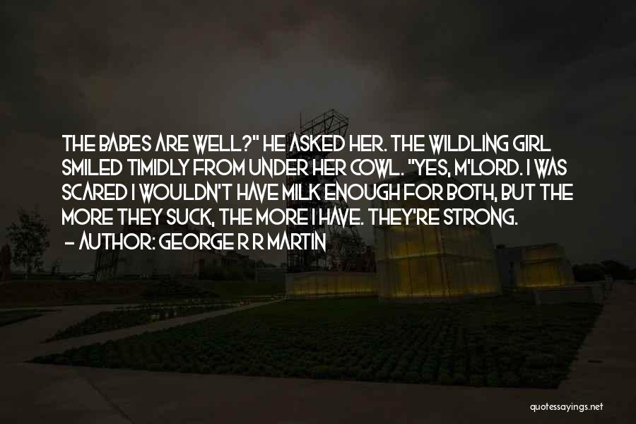 George R R Martin Quotes: The Babes Are Well? He Asked Her. The Wildling Girl Smiled Timidly From Under Her Cowl. Yes, M'lord. I Was