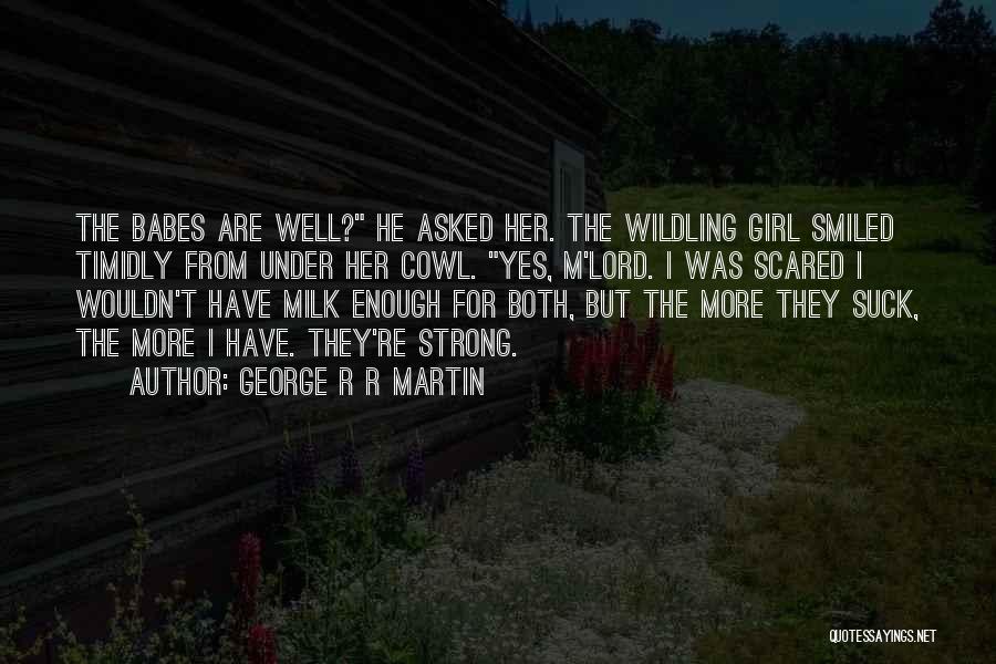 George R R Martin Quotes: The Babes Are Well? He Asked Her. The Wildling Girl Smiled Timidly From Under Her Cowl. Yes, M'lord. I Was