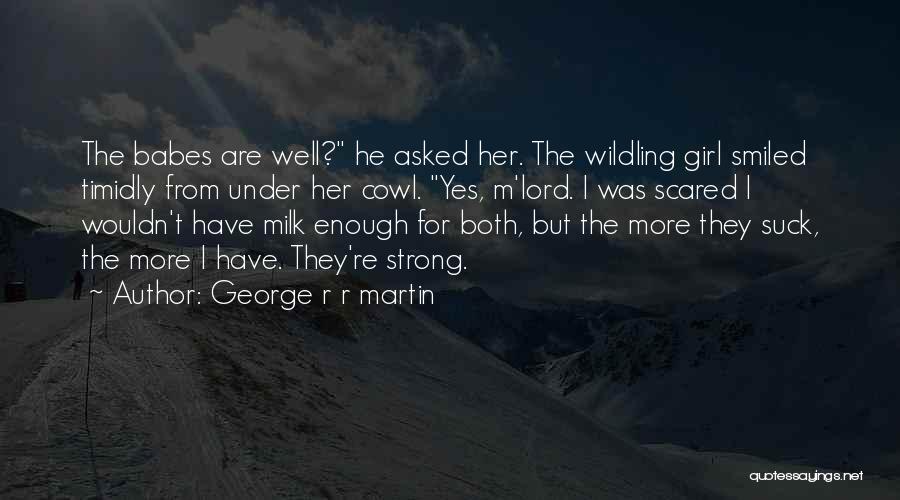 George R R Martin Quotes: The Babes Are Well? He Asked Her. The Wildling Girl Smiled Timidly From Under Her Cowl. Yes, M'lord. I Was