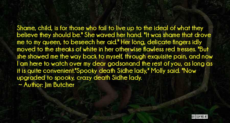 Jim Butcher Quotes: Shame, Child, Is For Those Who Fail To Live Up To The Ideal Of What They Believe They Should Be.