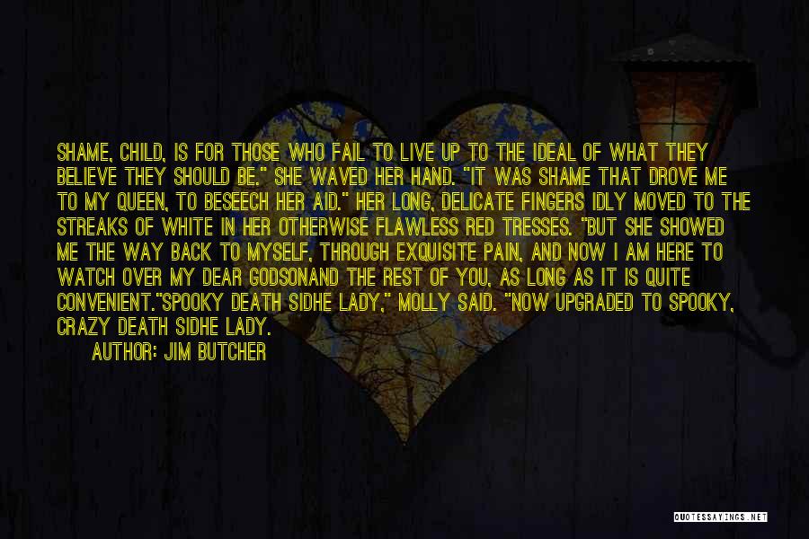 Jim Butcher Quotes: Shame, Child, Is For Those Who Fail To Live Up To The Ideal Of What They Believe They Should Be.