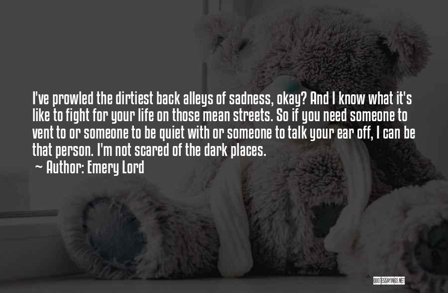 Emery Lord Quotes: I've Prowled The Dirtiest Back Alleys Of Sadness, Okay? And I Know What It's Like To Fight For Your Life