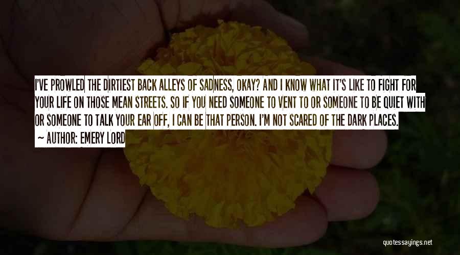 Emery Lord Quotes: I've Prowled The Dirtiest Back Alleys Of Sadness, Okay? And I Know What It's Like To Fight For Your Life