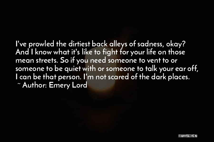 Emery Lord Quotes: I've Prowled The Dirtiest Back Alleys Of Sadness, Okay? And I Know What It's Like To Fight For Your Life