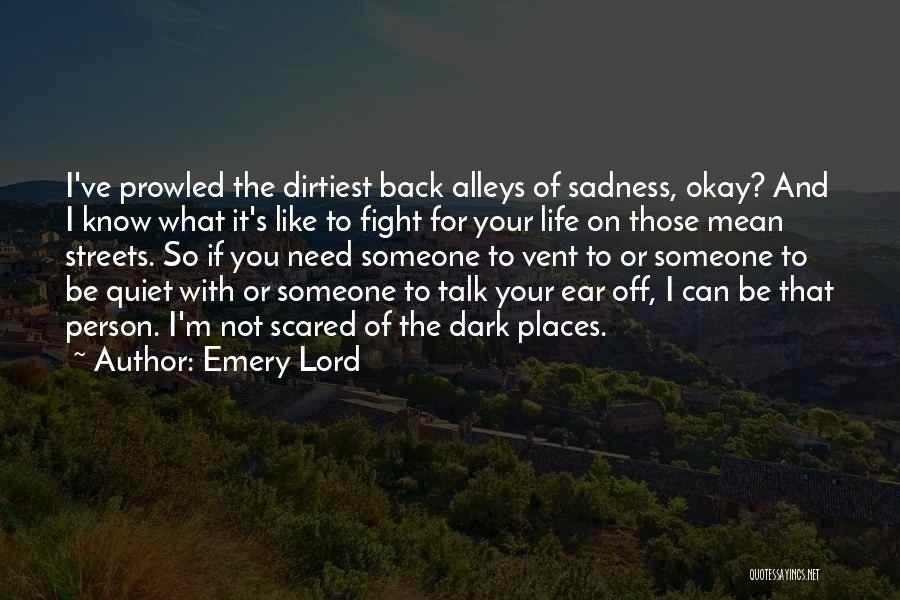 Emery Lord Quotes: I've Prowled The Dirtiest Back Alleys Of Sadness, Okay? And I Know What It's Like To Fight For Your Life