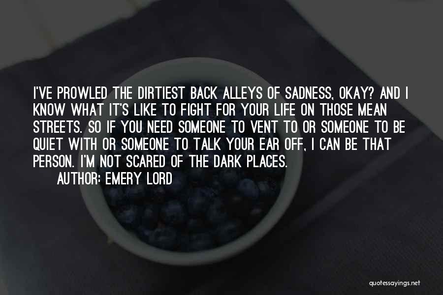 Emery Lord Quotes: I've Prowled The Dirtiest Back Alleys Of Sadness, Okay? And I Know What It's Like To Fight For Your Life