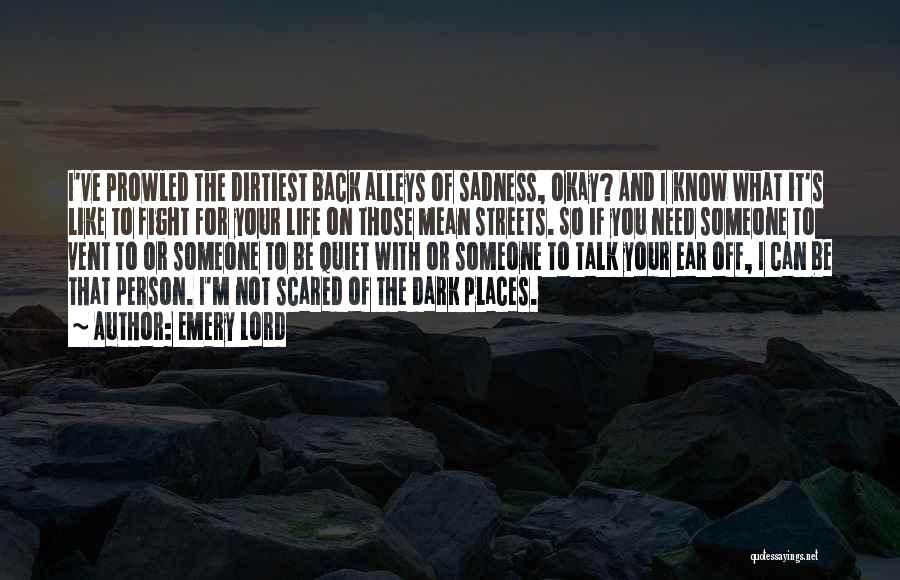 Emery Lord Quotes: I've Prowled The Dirtiest Back Alleys Of Sadness, Okay? And I Know What It's Like To Fight For Your Life