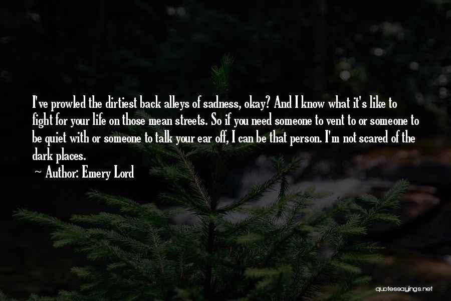 Emery Lord Quotes: I've Prowled The Dirtiest Back Alleys Of Sadness, Okay? And I Know What It's Like To Fight For Your Life