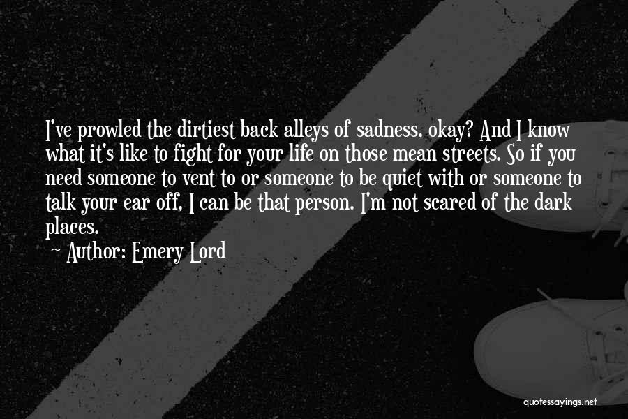 Emery Lord Quotes: I've Prowled The Dirtiest Back Alleys Of Sadness, Okay? And I Know What It's Like To Fight For Your Life