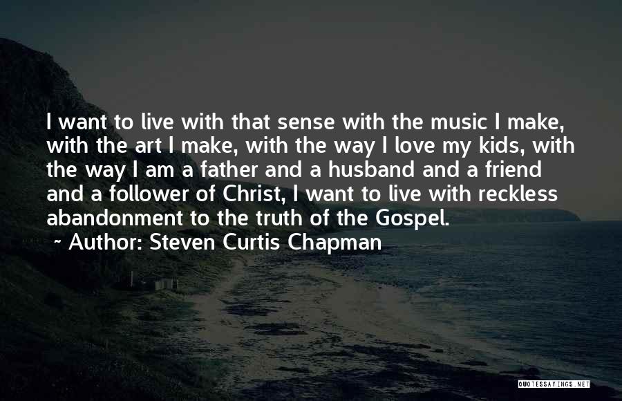 Steven Curtis Chapman Quotes: I Want To Live With That Sense With The Music I Make, With The Art I Make, With The Way