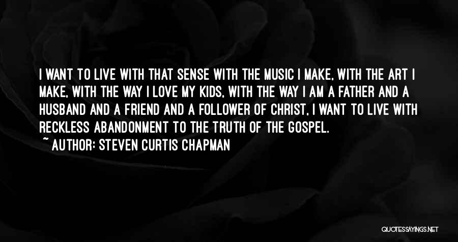 Steven Curtis Chapman Quotes: I Want To Live With That Sense With The Music I Make, With The Art I Make, With The Way