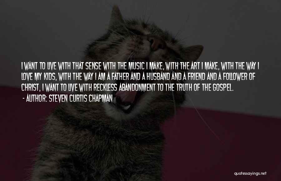 Steven Curtis Chapman Quotes: I Want To Live With That Sense With The Music I Make, With The Art I Make, With The Way