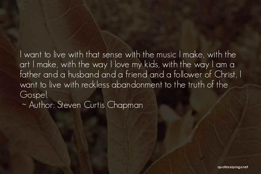 Steven Curtis Chapman Quotes: I Want To Live With That Sense With The Music I Make, With The Art I Make, With The Way