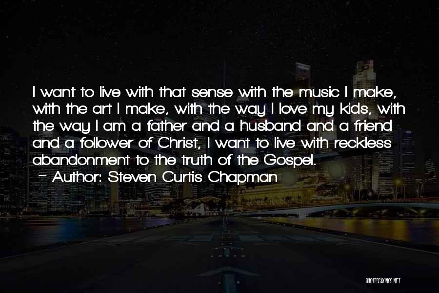 Steven Curtis Chapman Quotes: I Want To Live With That Sense With The Music I Make, With The Art I Make, With The Way