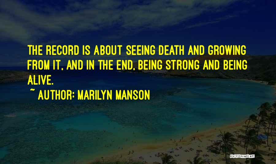 Marilyn Manson Quotes: The Record Is About Seeing Death And Growing From It, And In The End, Being Strong And Being Alive.