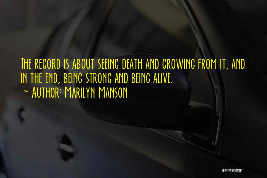 Marilyn Manson Quotes: The Record Is About Seeing Death And Growing From It, And In The End, Being Strong And Being Alive.