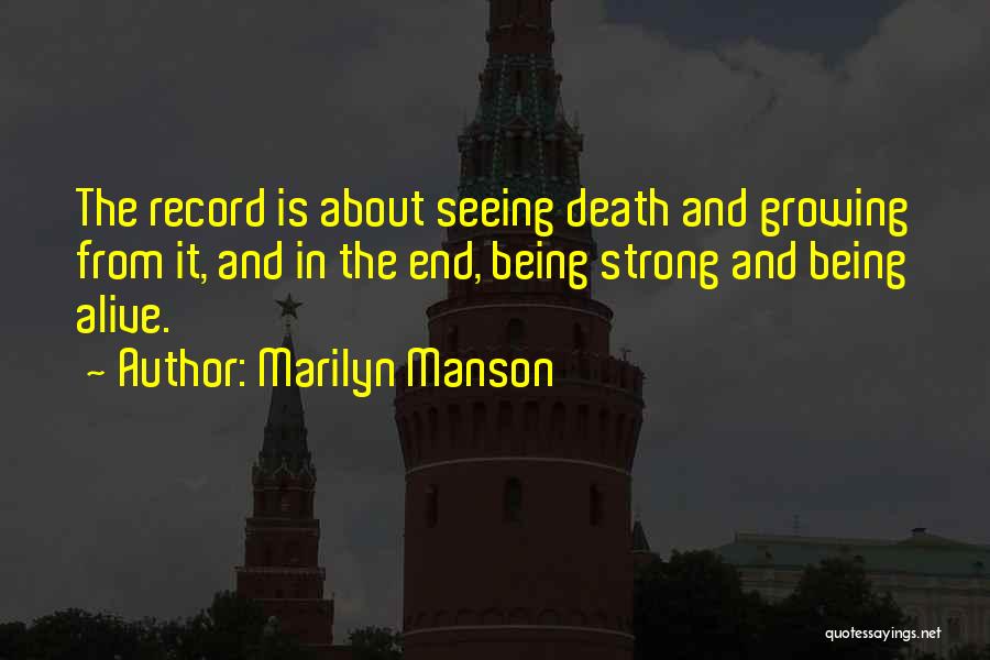 Marilyn Manson Quotes: The Record Is About Seeing Death And Growing From It, And In The End, Being Strong And Being Alive.