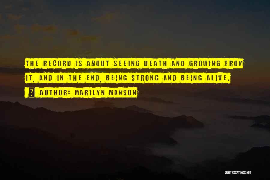 Marilyn Manson Quotes: The Record Is About Seeing Death And Growing From It, And In The End, Being Strong And Being Alive.