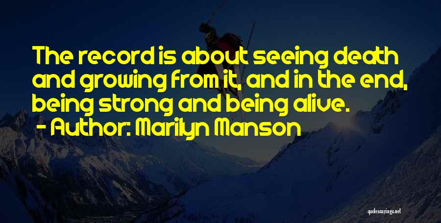 Marilyn Manson Quotes: The Record Is About Seeing Death And Growing From It, And In The End, Being Strong And Being Alive.