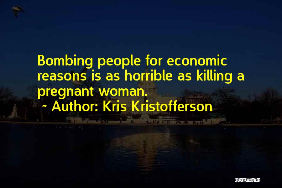 Kris Kristofferson Quotes: Bombing People For Economic Reasons Is As Horrible As Killing A Pregnant Woman.