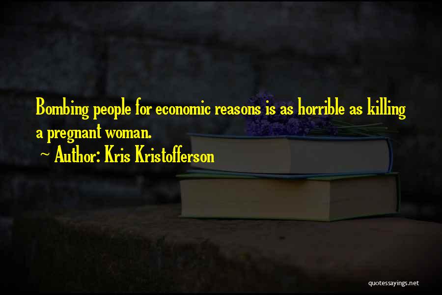 Kris Kristofferson Quotes: Bombing People For Economic Reasons Is As Horrible As Killing A Pregnant Woman.