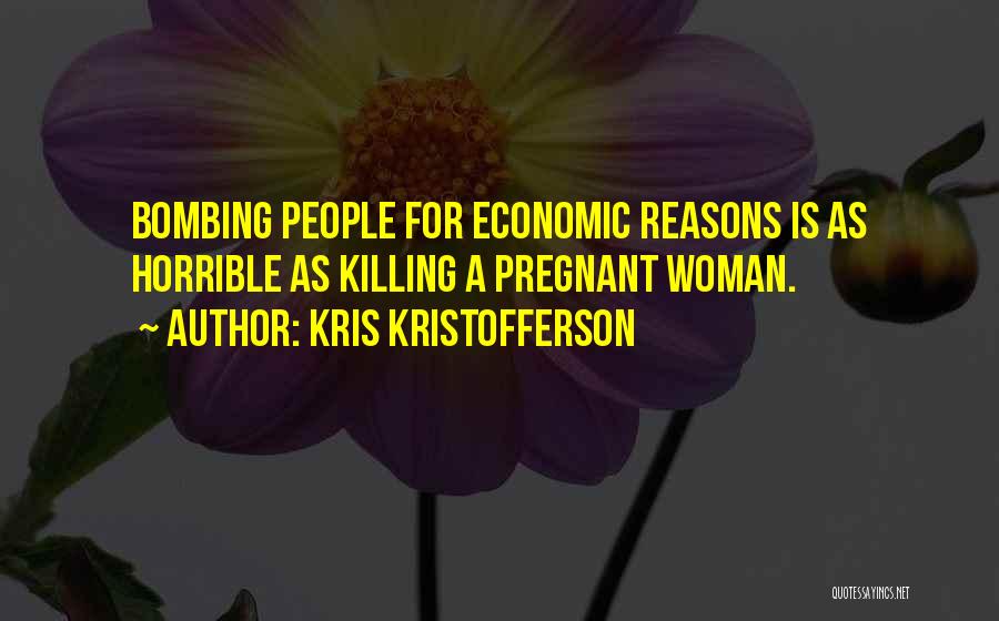 Kris Kristofferson Quotes: Bombing People For Economic Reasons Is As Horrible As Killing A Pregnant Woman.