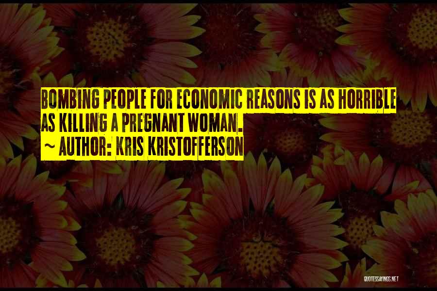 Kris Kristofferson Quotes: Bombing People For Economic Reasons Is As Horrible As Killing A Pregnant Woman.