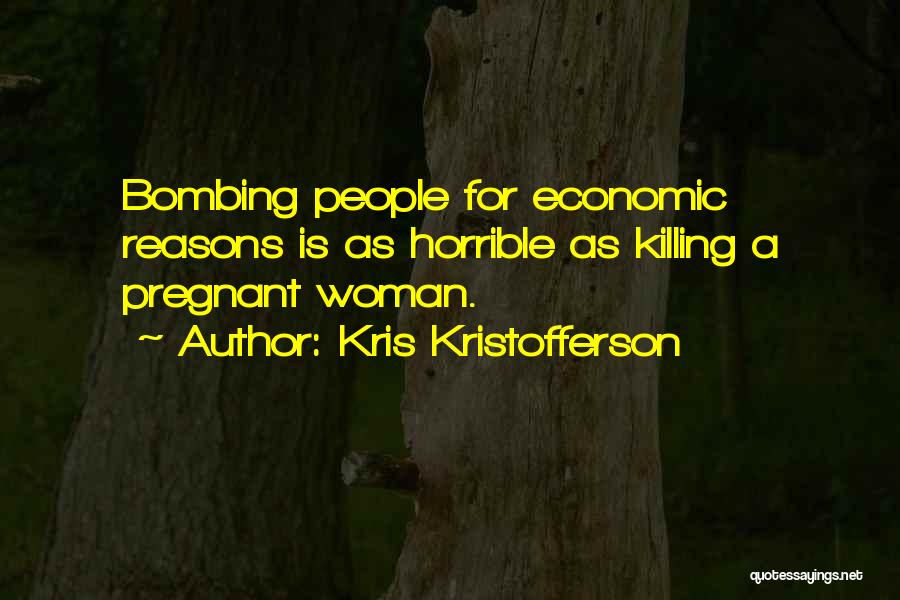 Kris Kristofferson Quotes: Bombing People For Economic Reasons Is As Horrible As Killing A Pregnant Woman.