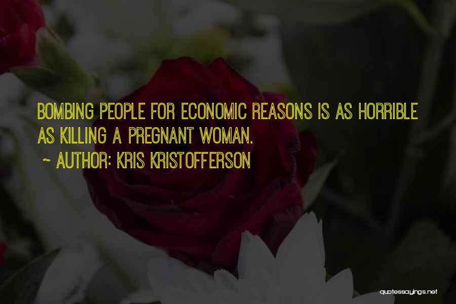 Kris Kristofferson Quotes: Bombing People For Economic Reasons Is As Horrible As Killing A Pregnant Woman.